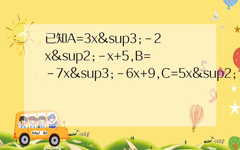已知A=3x³-2x²-x+5,B=-7x³-6x+9,C=5x²-6x+4,计算A+2B-3C的值.