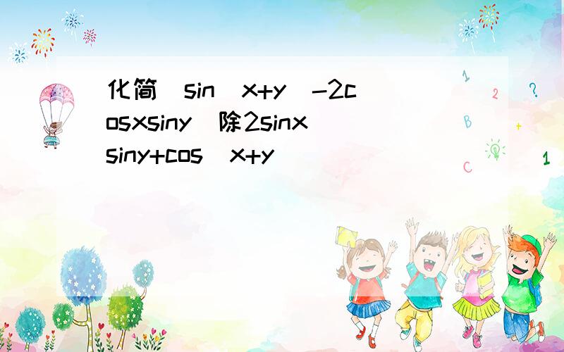化简（sin（x+y）-2cosxsiny）除2sinxsiny+cos(x+y)