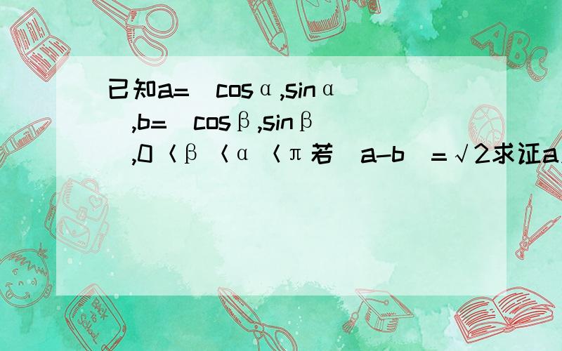 已知a=(cosα,sinα),b=(cosβ,sinβ),0＜β＜α＜π若|a-b|=√2求证a⊥b试了好多办法算不对啊,难道是计算出错?0=2都被我算出来了!