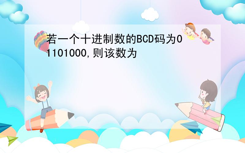 若一个十进制数的BCD码为01101000,则该数为