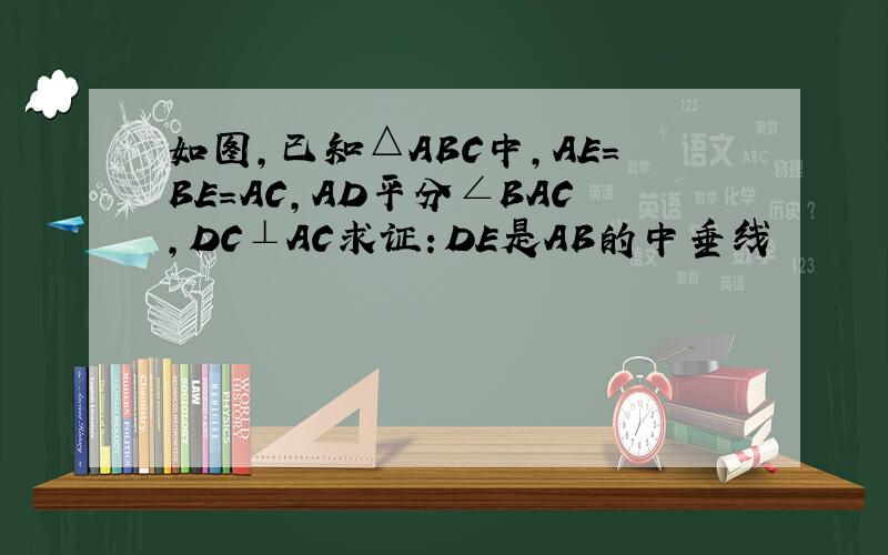 如图,已知△ABC中,AE=BE=AC,AD平分∠BAC,DC⊥AC求证：DE是AB的中垂线