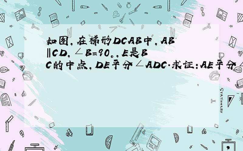 如图,在梯形DCAB中,AB‖CD,∠B=90°,E是BC的中点,DE平分∠ADC.求证:AE平分∠DAB