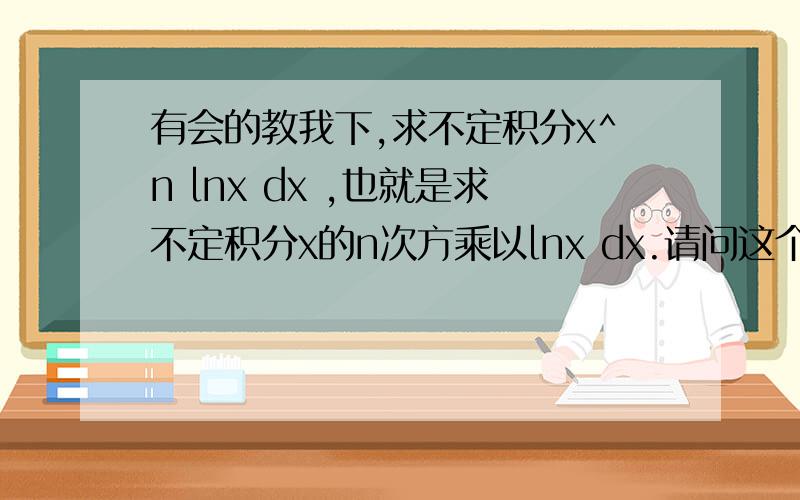 有会的教我下,求不定积分x^n lnx dx ,也就是求不定积分x的n次方乘以lnx dx.请问这个题要设哪个为u,哪个为dv,哪个为du,哪个为v.