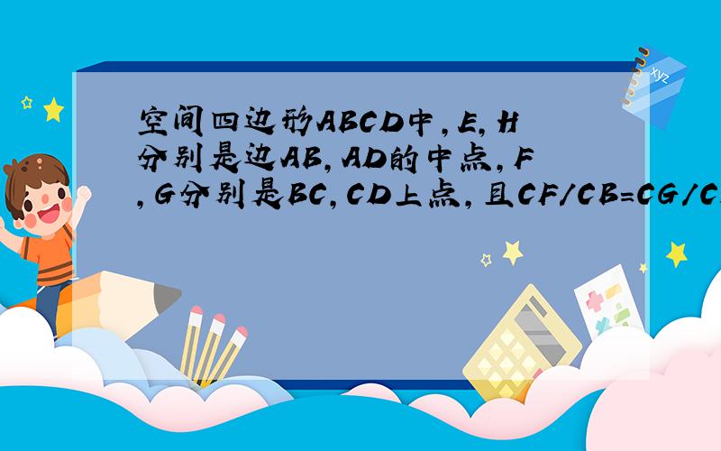空间四边形ABCD中,E,H分别是边AB,AD的中点,F,G分别是BC,CD上点,且CF/CB＝CG/CD＝2/3求证三条直线EF,GH,AC交于一点.