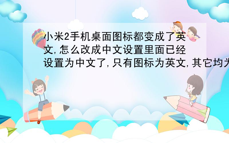 小米2手机桌面图标都变成了英文,怎么改成中文设置里面已经设置为中文了,只有图标为英文,其它均为中文
