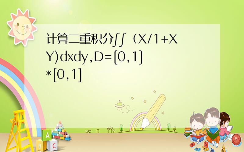 计算二重积分∫∫（X/1+XY)dxdy,D=[0,1]*[0,1]