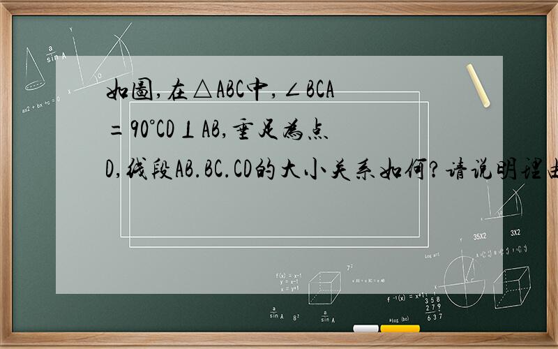 如图,在△ABC中,∠BCA=90°CD⊥AB,垂足为点D,线段AB.BC.CD的大小关系如何?请说明理由.