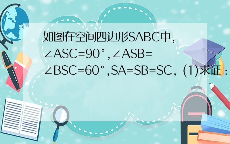 如图在空间四边形SABC中,∠ASC=90°,∠ASB=∠BSC=60°,SA=SB=SC, (1)求证：平面ASC⊥平面ABC如图在空间四边形SABC中,∠ASC=90°,∠ASB=∠BSC=60°,SA=SB=SC,(1)求证：平面ASC⊥平面ABC（2）求二面角S-AB-C的平面角