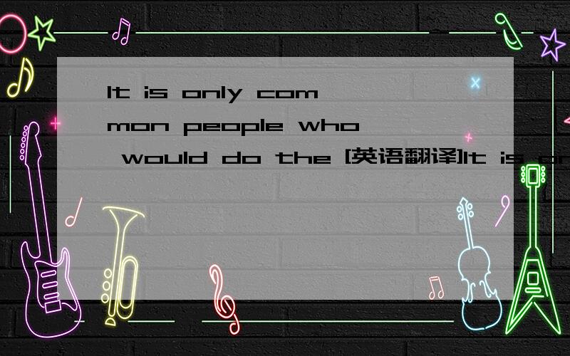 It is only common people who would do the [英语翻译]It is only common people who would do the same thing all the time and expect another result.好像是句有名的谚语啥的,找不到,求翻译00我想大概也是这样...但放在全文里
