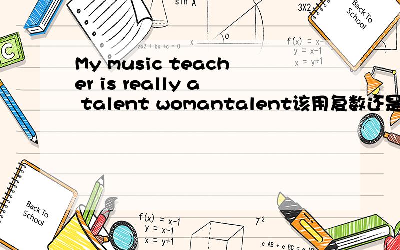 My music teacher is really a talent womantalent该用复数还是单数