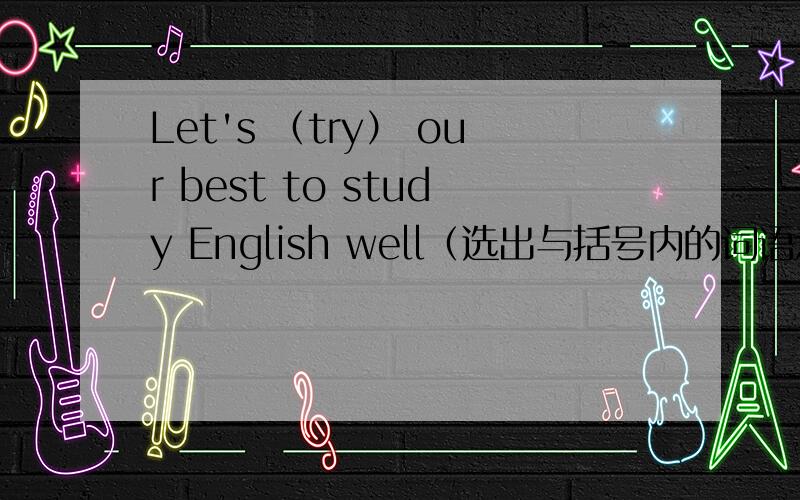 Let's （try） our best to study English well（选出与括号内的词语意思相同的选项）A doB makeC didD imagine