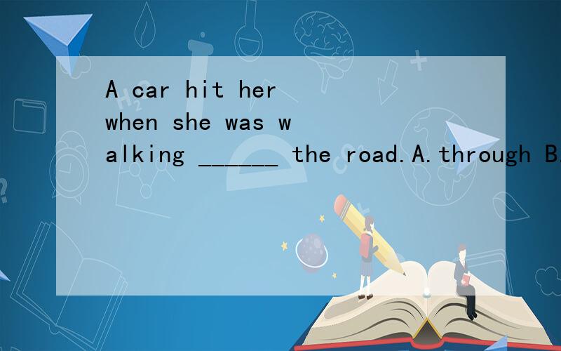 A car hit her when she was walking ______ the road.A.through B.across C.onA、B有什么不同?