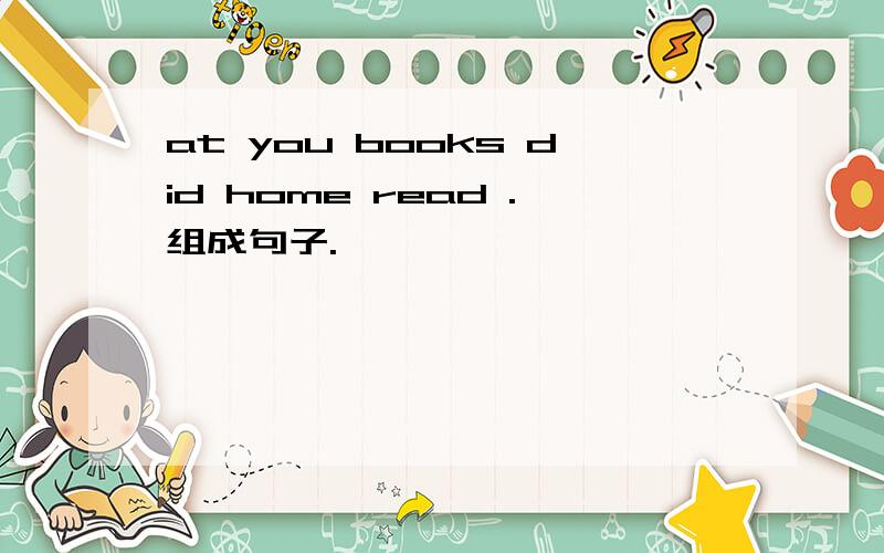 at you books did home read .组成句子.