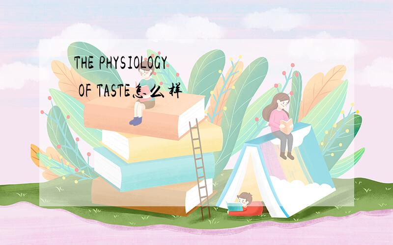 THE PHYSIOLOGY OF TASTE怎么样