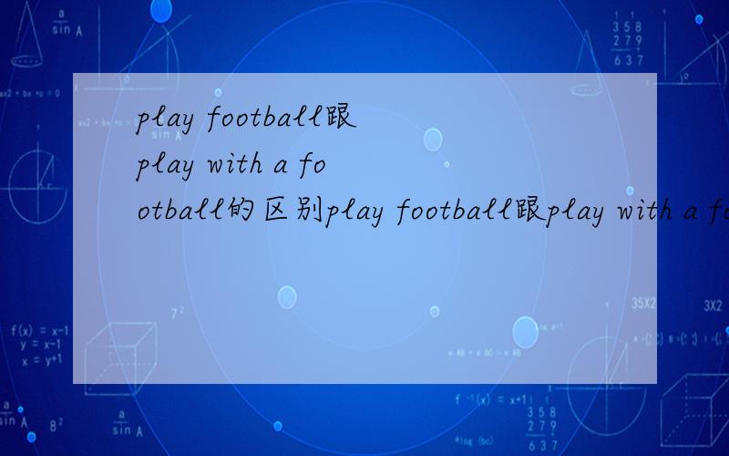 play football跟play with a football的区别play football跟play with a football到底有什么区别?