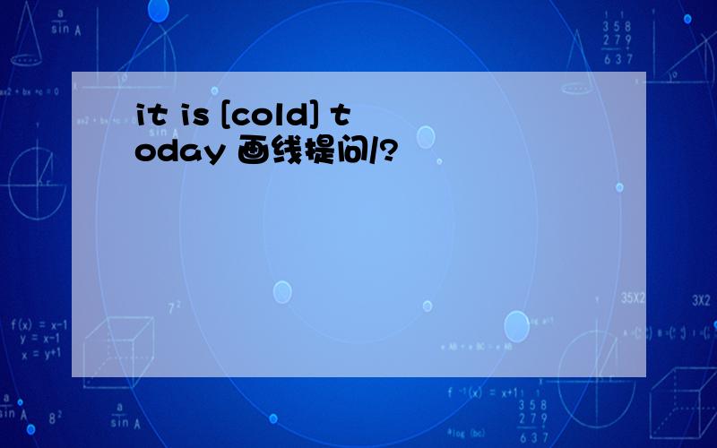 it is [cold] today 画线提问/?