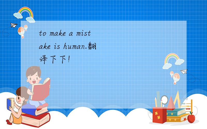to make a mistake is human.翻译下下!