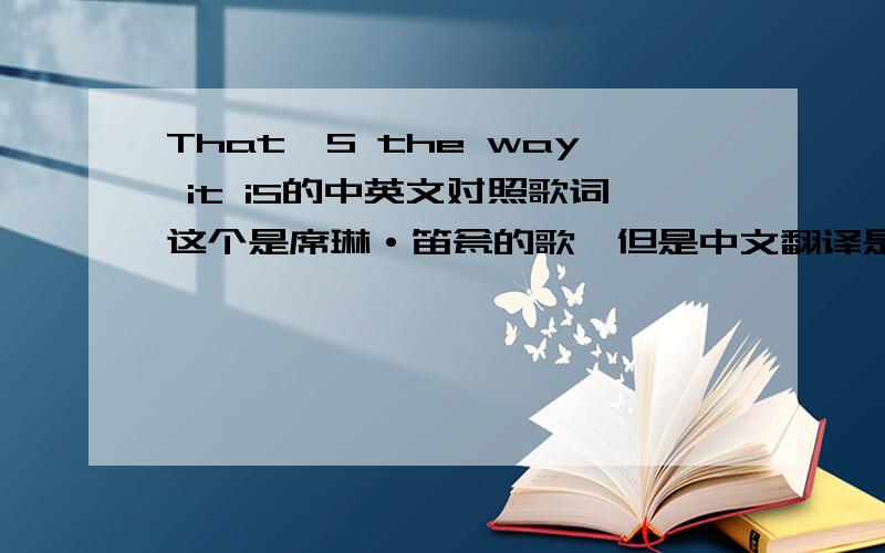 That'S the way it iS的中英文对照歌词这个是席琳·笛瓮的歌,但是中文翻译是什么?最好一句英文下面是一句中文,