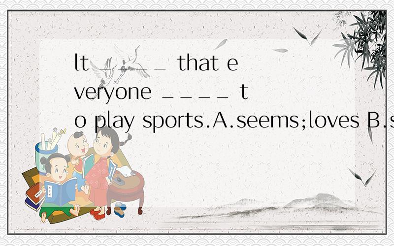 lt ____ that everyone ____ to play sports.A.seems;loves B.seem;love C.seems;love D.seem;loves