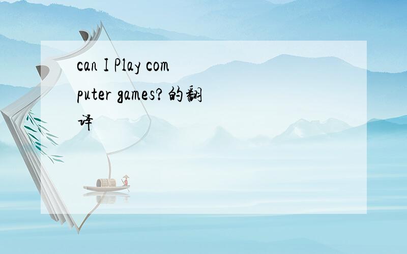 can I Play computer games?的翻译