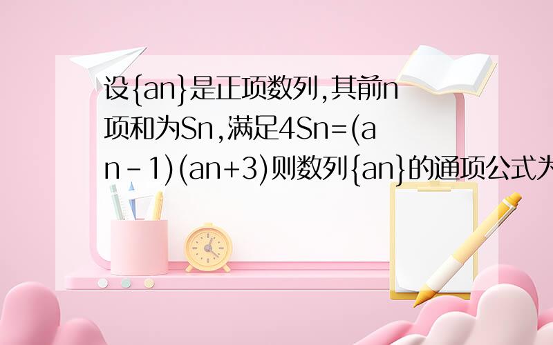设{an}是正项数列,其前n项和为Sn,满足4Sn=(an-1)(an+3)则数列{an}的通项公式为?附带过程 ,请帮帮忙。