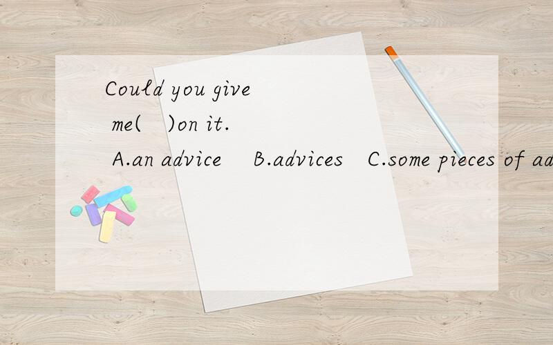 Could you give me(   )on it. A.an advice    B.advices   C.some pieces of advice    D.advice 是不...Could you give me(   )on it.A.an advice    B.advices   C.some pieces of advice    D.advice 是不是C,D都对