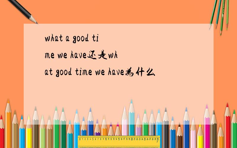 what a good time we have还是what good time we have为什么
