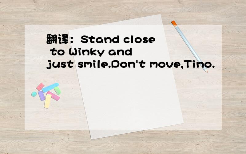 翻译：Stand close to Winky and just smile.Don't move,Tino.