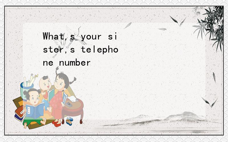 What,s your sister,s telephone number
