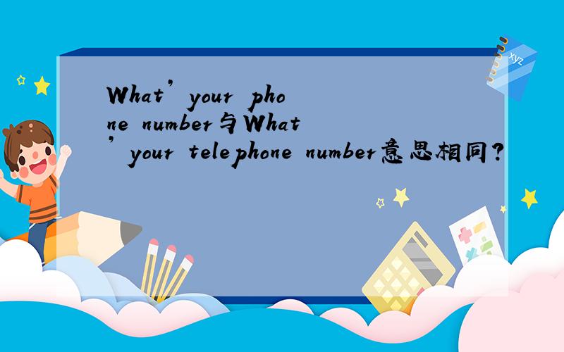 What’ your phone number与What’ your telephone number意思相同?