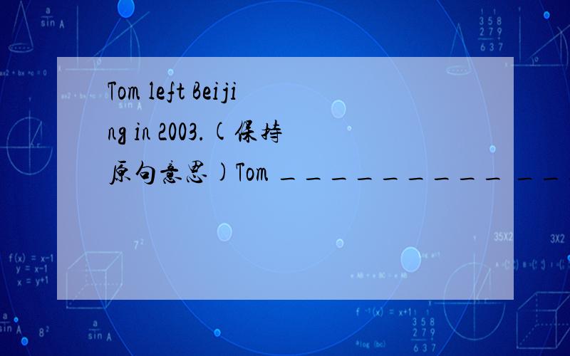 Tom left Beijing in 2003.(保持原句意思)Tom _________ _________ __________ from Beijing since 2003Once upon a time ,there lives a young artist.___________ __________ __________,there lived a young artist.Do you mind if l turn down the radio?(保