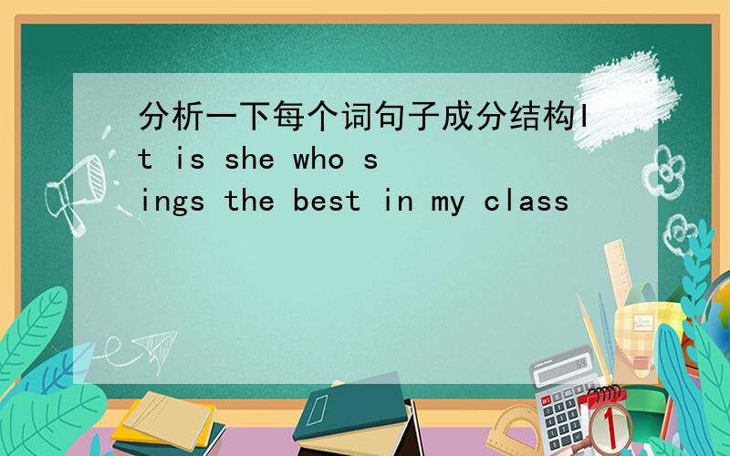 分析一下每个词句子成分结构It is she who sings the best in my class