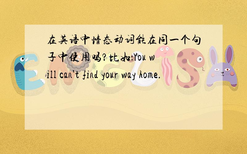 在英语中情态动词能在同一个句子中使用吗?比如：You will can't find your way home.