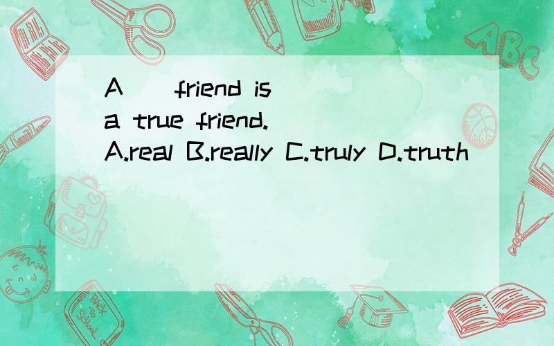 A _ friend is a true friend.A.real B.really C.truly D.truth