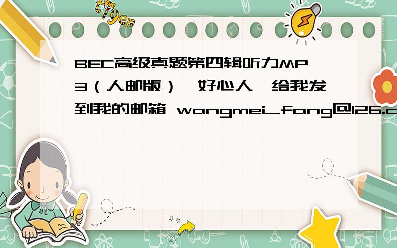 BEC高级真题第四辑听力MP3（人邮版）,好心人,给我发到我的邮箱 wangmei_fang@126.com 谢谢