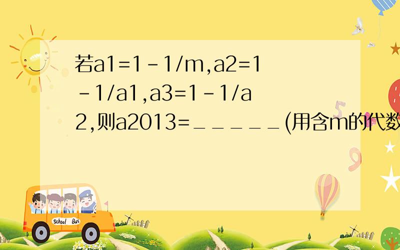 若a1=1-1/m,a2=1-1/a1,a3=1-1/a2,则a2013=_____(用含m的代数式表示).