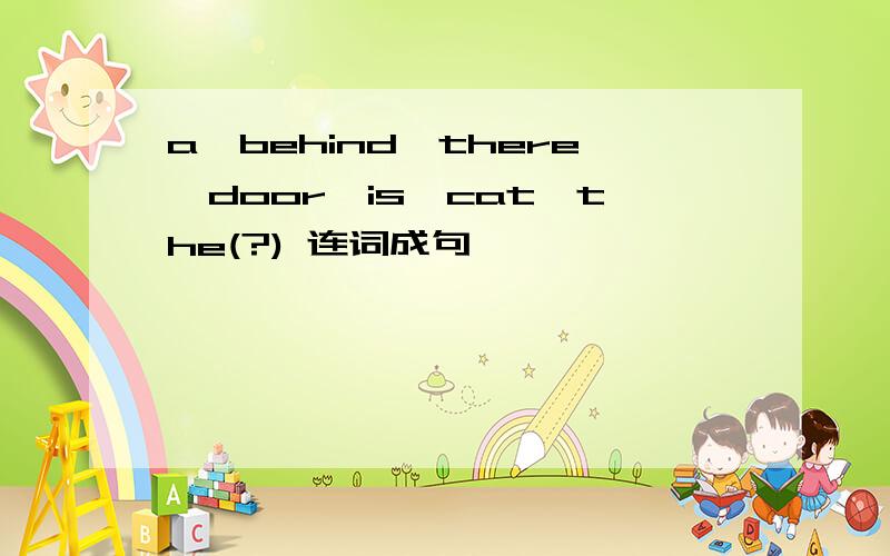 a,behind,there,door,is,cat,the(?) 连词成句