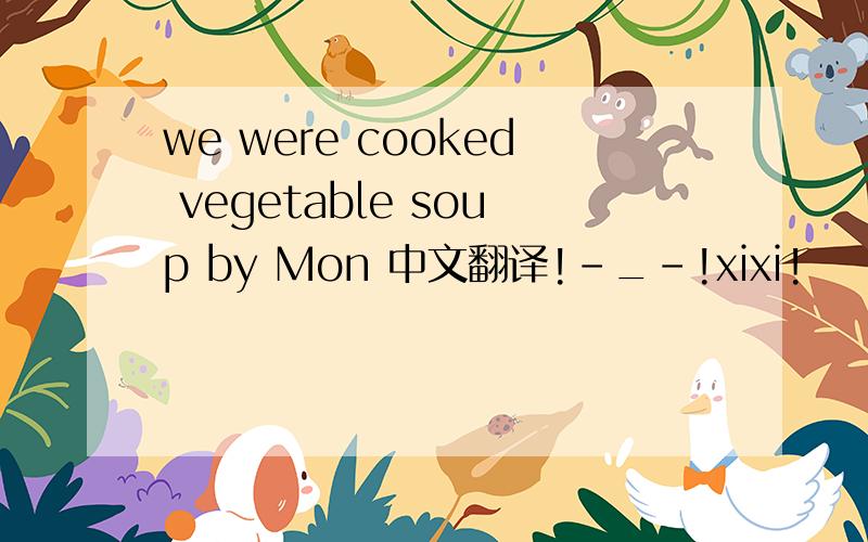 we were cooked vegetable soup by Mon 中文翻译!-_-!xixi!