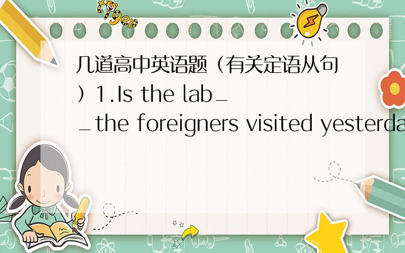 几道高中英语题（有关定语从句）1.Is the lab__the foreigners visited yesterday.A.that           B.whereC.in which       D.the one题目的正确答案是D,但为什么不能用A呢,难道the lab不是先行词吗?that不能作宾语吗?
