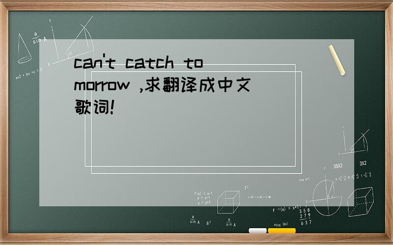 can't catch tomorrow ,求翻译成中文歌词!