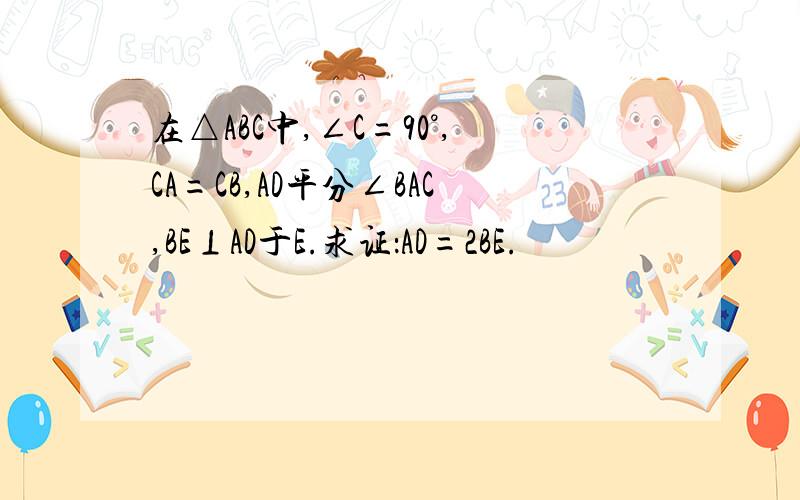在△ABC中,∠C=90°,CA=CB,AD平分∠BAC,BE⊥AD于E.求证：AD=2BE.