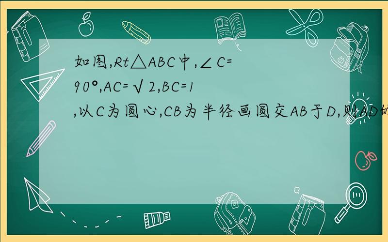 如图,Rt△ABC中,∠C=90°,AC=√2,BC=1,以C为圆心,CB为半径画圆交AB于D,则AD的长为（ ）