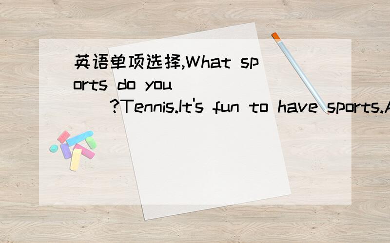 英语单项选择,What sports do you ____?Tennis.It's fun to have sports.A.playB.wantC.makeD.take 帮下忙,说下为什么,