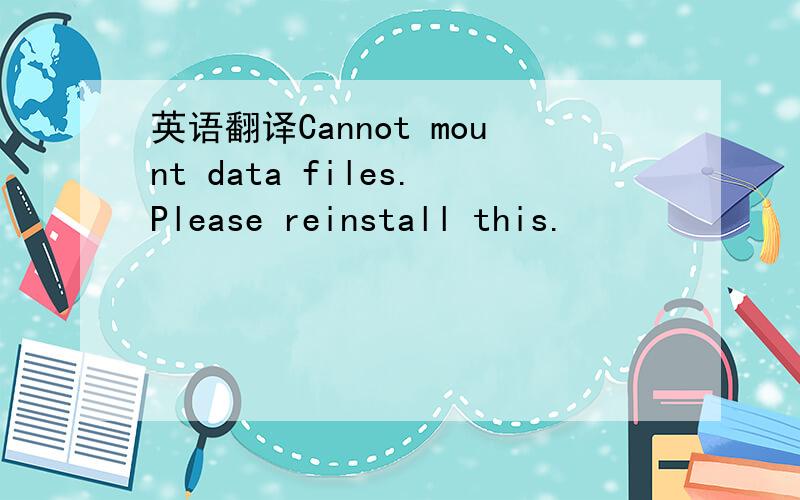 英语翻译Cannot mount data files.Please reinstall this.