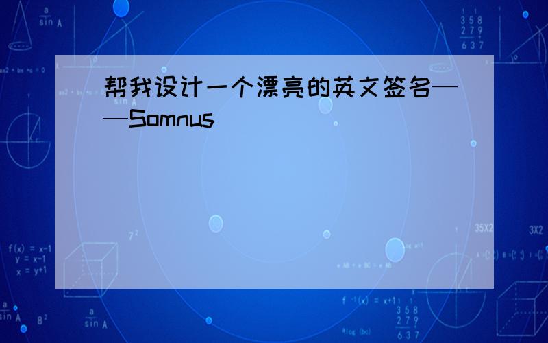 帮我设计一个漂亮的英文签名——Somnus