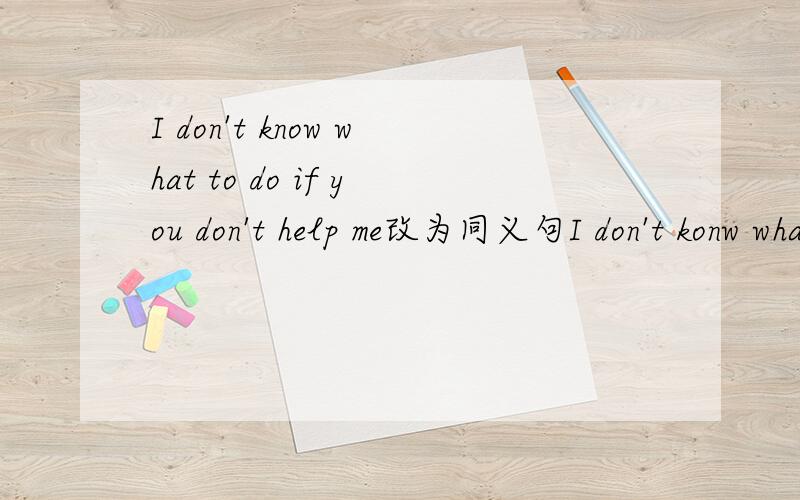 I don't know what to do if you don't help me改为同义句I don't konw what to do____your____.