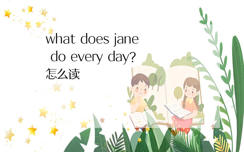 what does jane do every day?怎么读