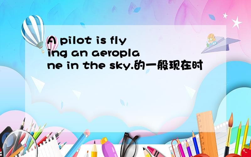 A pilot is flying an aeroplane in the sky.的一般现在时