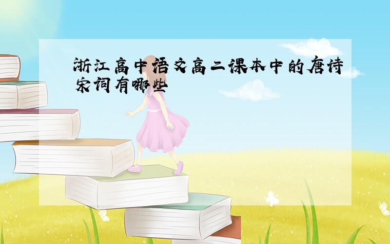 浙江高中语文高二课本中的唐诗宋词有哪些