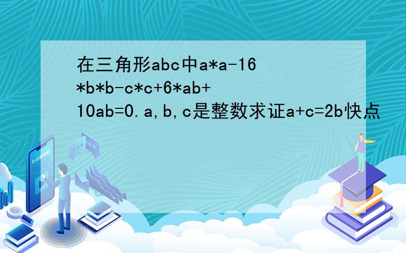 在三角形abc中a*a-16*b*b-c*c+6*ab+10ab=0.a,b,c是整数求证a+c=2b快点